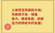 人参灵芝天麻鸽子汤(天麻鸽子汤 - 增强体力、提高免疫、舒缓压力的传统中药食谱)