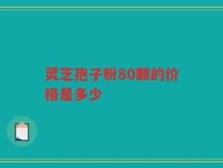 灵芝孢子粉80颗的价格是多少
