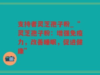 支持者灵芝孢子粉_“灵芝孢子粉：增强免疫力，改善睡眠，促进健康”