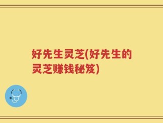 好先生灵芝(好先生的灵芝赚钱秘笈)