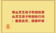 萧山灵芝孢子粉回收萧山灵芝孢子粉回收行动：重回自然，健康环保
