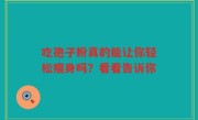 吃孢子粉真的能让你轻松瘦身吗？看看告诉你