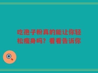 吃孢子粉真的能让你轻松瘦身吗？看看告诉你