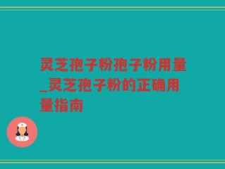 灵芝孢子粉孢子粉用量_灵芝孢子粉的正确用量指南