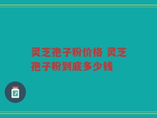 灵芝孢子粉价格 灵芝孢子粉到底多少钱