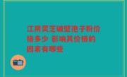 江阴灵芝破壁孢子粉价格多少 影响其价格的因素有哪些
