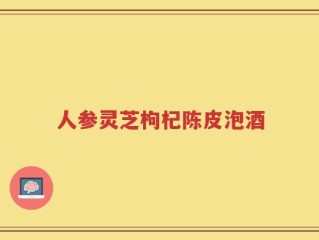 人参灵芝枸杞陈皮泡酒