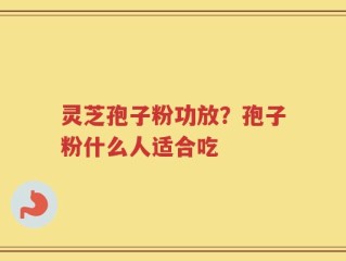 灵芝孢子粉功放？孢子粉什么人适合吃