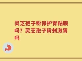 灵芝孢子粉保护胃粘膜吗？灵芝孢子粉刺激胃吗