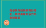 孢子粉与奶粉的奇妙搭配,喝出美味与活力的新鲜体验