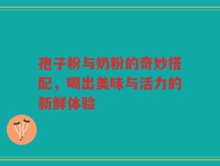 孢子粉与奶粉的奇妙搭配，喝出美味与活力的新鲜体验