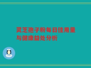 灵芝孢子粉每日佳用量与健康益处分析