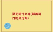 灵芝鸡什么味(鲜美可口的灵芝鸡)