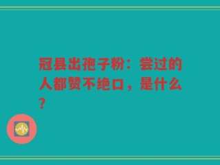 冠县出孢子粉：尝过的人都赞不绝口，是什么？