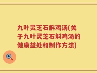 九叶灵芝石斛鸡汤(关于九叶灵芝石斛鸡汤的健康益处和制作方法)