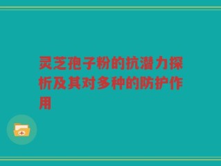 灵芝孢子粉的抗潜力探析及其对多种的防护作用