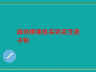 廊坊哪里能买到灵芝孢子粉