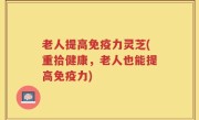 老人提高免疫力灵芝(重拾健康，老人也能提高免疫力)