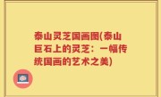 泰山灵芝国画图(泰山巨石上的灵芝：一幅传统国画的艺术之美)