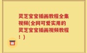 灵芝宝宝插画教程全集视频(全网可爱实用的灵芝宝宝插画视频教程！)
