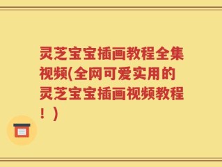 灵芝宝宝插画教程全集视频(全网可爱实用的灵芝宝宝插画视频教程！)