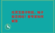 吃灵芝孢子粉后，柚子能否同吃？看专家如何解答