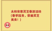 太和安惠灵芝春游活动(春季踏青，尝遍灵芝美食！)