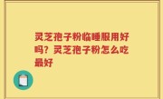 灵芝孢子粉临睡服用好吗？灵芝孢子粉怎么吃最好