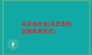 乌灵芝吃法(乌灵芝的正确食用方式)