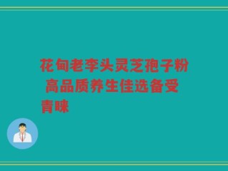 花甸老李头灵芝孢子粉 高品质养生佳选备受青睐