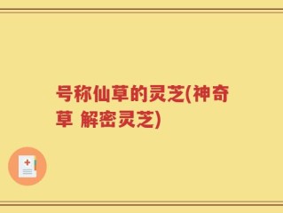 号称仙草的灵芝(神奇草 解密灵芝)