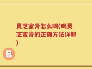 灵芝蜜膏怎么喝(喝灵芝蜜膏的正确方法详解)