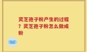 灵芝孢子粉产生的过程？灵芝孢子粉怎么做成粉