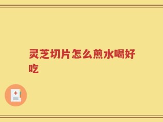 灵芝切片怎么煎水喝好吃
