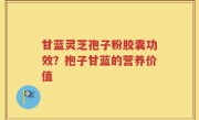 甘蓝灵芝孢子粉胶囊功效？抱子甘蓝的营养价值