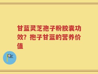 甘蓝灵芝孢子粉胶囊功效？抱子甘蓝的营养价值