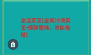 全活灵芝(全新汁液灵芝-提取更纯，效能倍增)