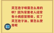 灵芝孢子喷雾怎么用的啊？因为家里老人经常有小病感冒那些，买了灵芝孢子油，要怎么使用呢