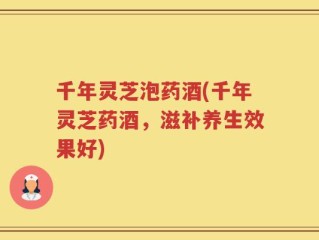 千年灵芝泡药酒(千年灵芝药酒，滋补养生效果好)