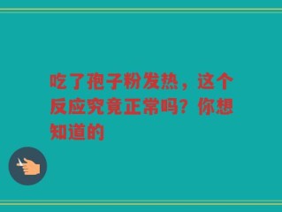吃了孢子粉发热，这个反应究竟正常吗？你想知道的