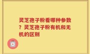 灵芝孢子粉看哪种参数？灵芝孢子粉有机和无机的区别