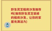 野生灵芝租房沙发推荐吗(推荐野生灵芝装修的租房沙发，让你的家居充满活力)