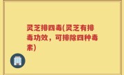 灵芝排四毒(灵芝有排毒功效，可排除四种毒素)