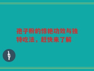 孢子粉的惊艳功效与独特吃法，赶快来了解