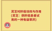 灵芝对肝癌功效与作用(灵芝：供肝癌患者试用的一种有益草药)