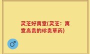 灵芝好寓意(灵芝：寓意高贵的珍贵草药)