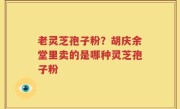 老灵芝孢子粉？胡庆余堂里卖的是哪种灵芝孢子粉