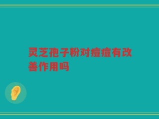 灵芝孢子粉对痘痘有改善作用吗