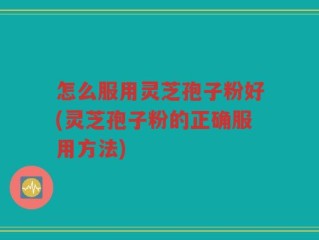 怎么服用灵芝孢子粉好(灵芝孢子粉的正确服用方法)