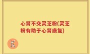 心肾不交灵芝粉(灵芝粉有助于心肾康复)
